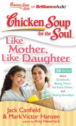 Chicken Soup for the Soul: Like Mother, Like Daughter - 36 Stories about Gratitude, Being There for Each Other, and Saying Goodbye