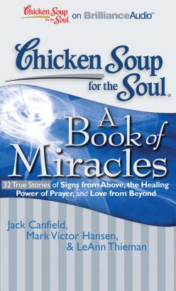 Chicken Soup for the Soul: A Book of Miracles - 32 True Stories of Signs from Above, the Healing Power of Prayer, and Love from Beyond