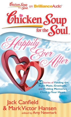 Chicken Soup for the Soul: Happily Ever After - 34 Stories of Finding the Right Mate, Gratitude, and Holding Memories Close to Your Heart