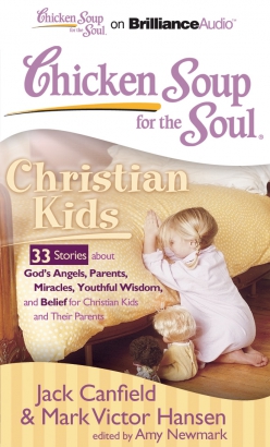 Chicken Soup for the Soul: Christian Kids - 33 Stories about God's Angels, Parents, Miracles, Youthful Wisdom, and Belief for Christian Kids and Their Parents