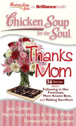 Chicken Soup for the Soul: Thanks Mom - 36 Stories about Following in Her Footsteps, Mom Knows Best, and Making Sacrifices